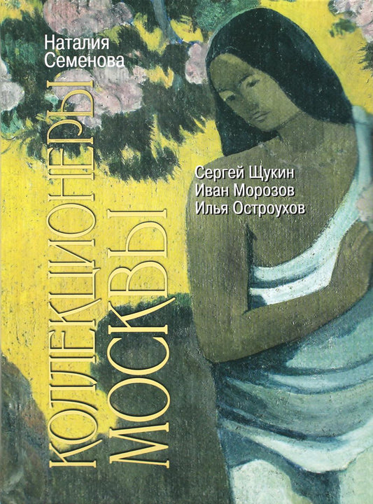 Коллекционеры Москвы: С.И. Щукин, И.А. Морозов, И.С. Остроухов, (2е изд.)