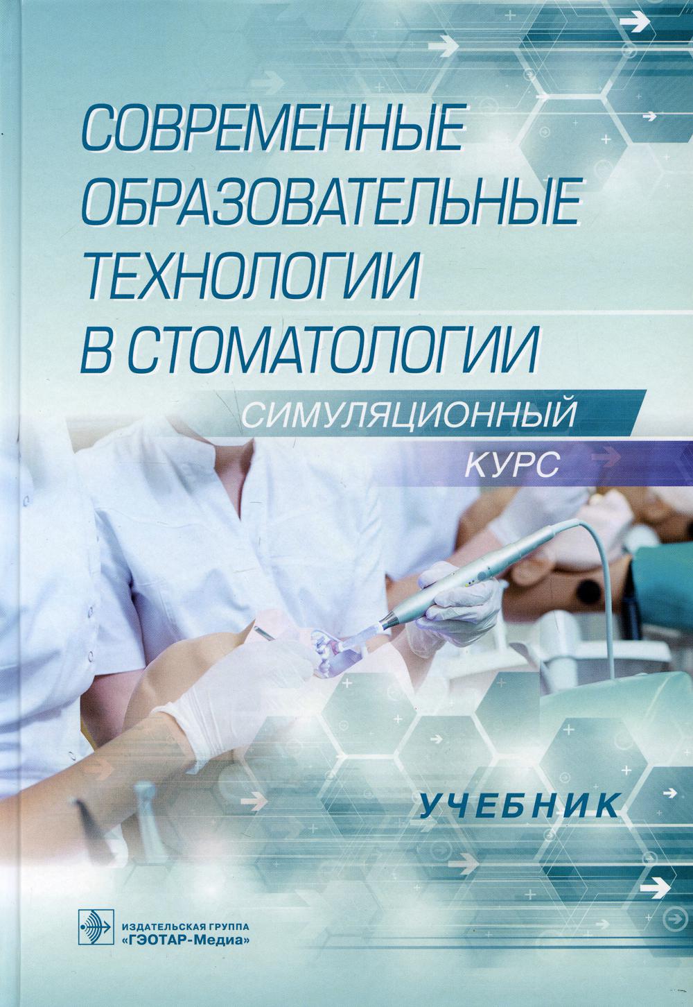 Современные образовательные технологии в стоматологии (симуляционный курс) : учебник (31.05.03 «Стоматология») (предназначен врачам-стоматологам, преподавателям, аспирантам, ординаторам и студентам стоматологических факультетов медицинских вузов)