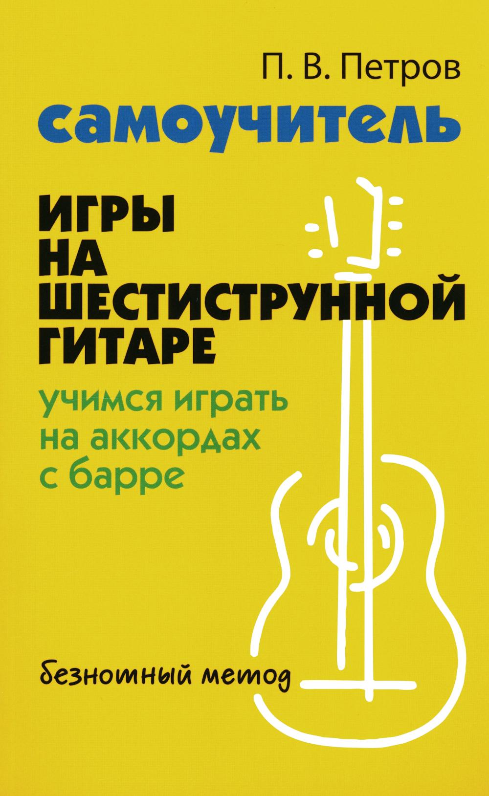 Самоучитель игры на шестиструн.гитаре:учимся играть на аккордах с барре:безнот.метод дп