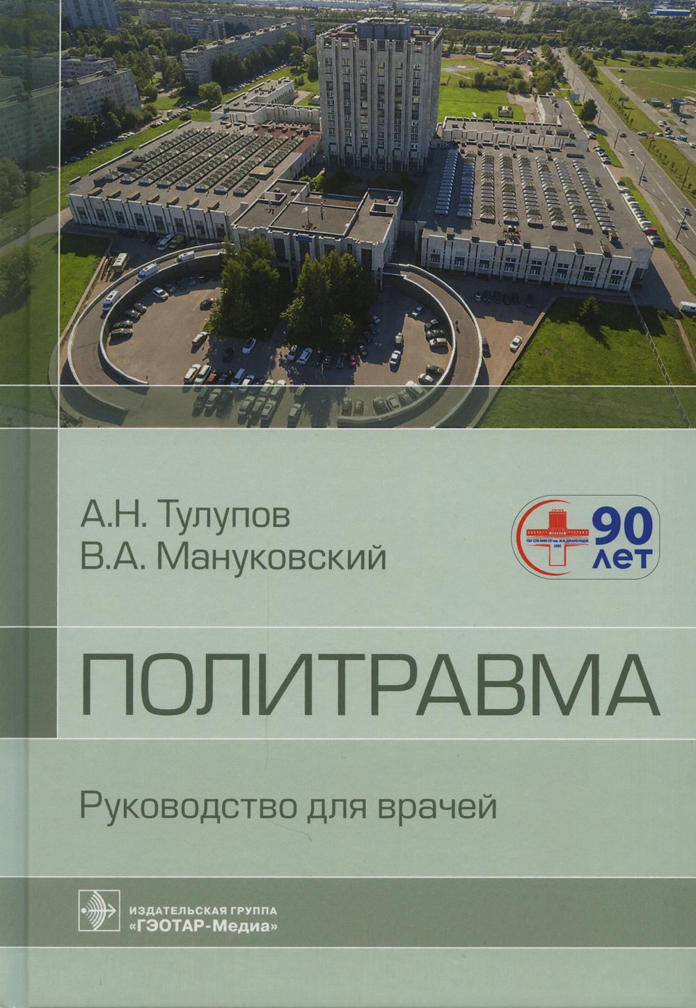 Политравма : руководство для врачей (Издание предназначено хирургам и широкому кругу других специалистов травмоцентров и больниц, врачам скорой медицинской помощи, клиническим ординаторам, а также врачам при обучении в системе непрерывного медицинского об