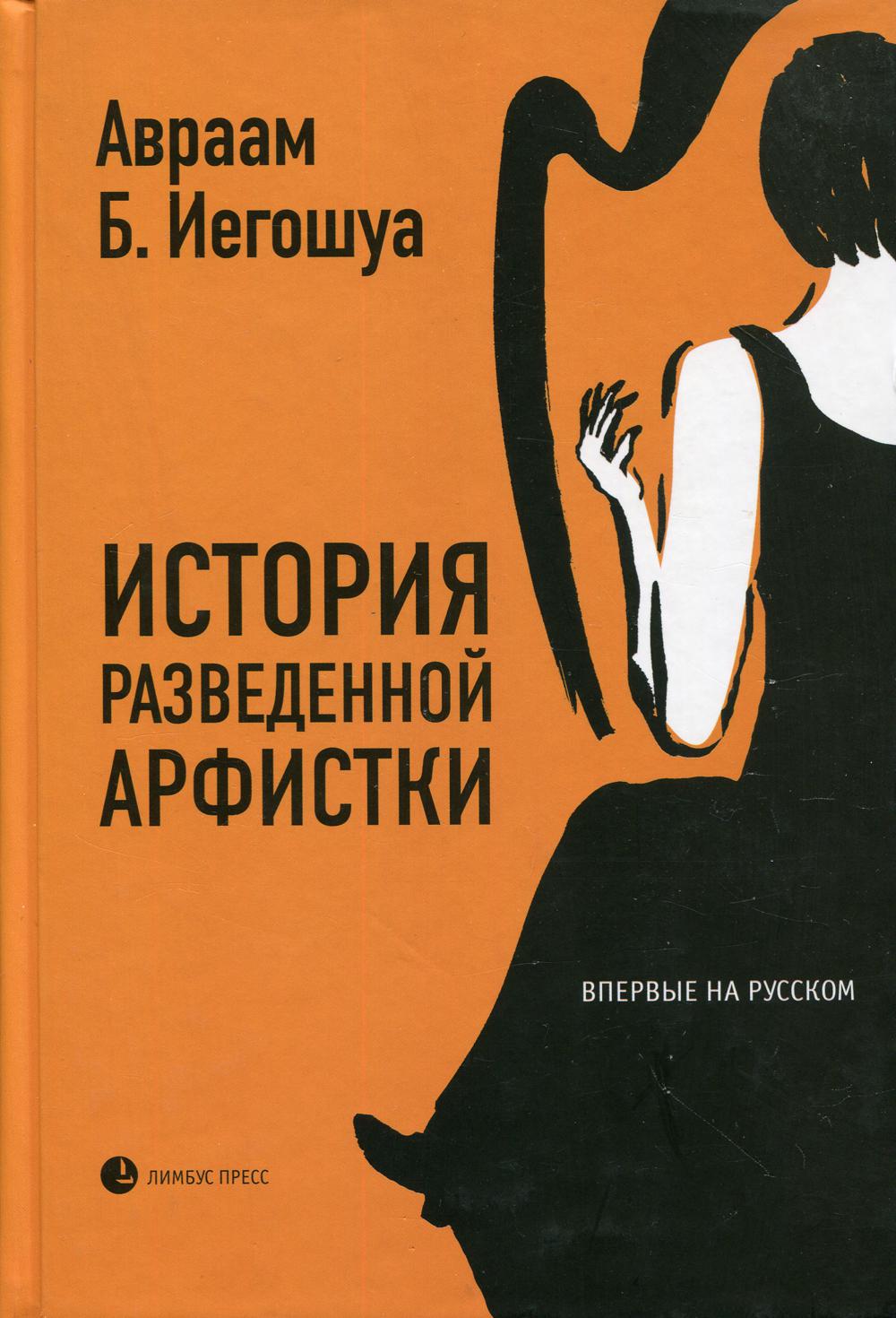 Авраам Б. Иегошуа «История разведенной арфистки». СПб.: Лимбус Пресс, ООО «Издательство К. Тублина», 2021. – 432 с.