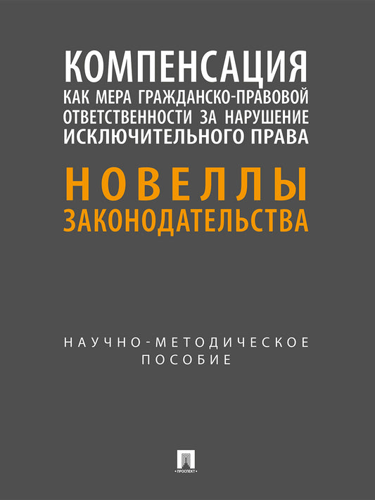 Компенсация как мера гражданско-правовой ответственности за нарушение исключительного права. Новеллы законодательства. Научно-методич. пос.-М.:Проспект,2026.