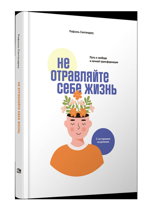 Не отравляйте себе жизнь: Путь к свободе и личным трансформациям