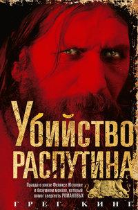 Убийство Распутина. Правда о князе Феликсе Юсупове и безумном монахе, который помог свергнуть Романовых