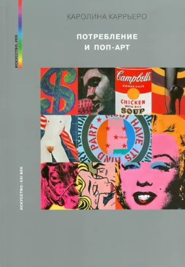 Каролина Каррьеро. ПОТРЕБЛЕНИЕ И ПОП-АРТ                      2023, 320 с.,цв., илл. 700 экз. Книга посвящена поп-арту как части потребительской культуры, сложившейся в западном постиндустриальном обществе второй половины ХХ столетия. Автор обращается к т