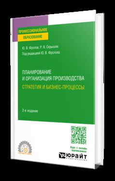 ПЛАНИРОВАНИЕ И ОРГАНИЗАЦИЯ ПРОИЗВОДСТВА: СТРАТЕГИЯ И БИЗНЕС-ПРОЦЕССЫ 2-е изд., испр. и доп. Учебное пособие для СПО