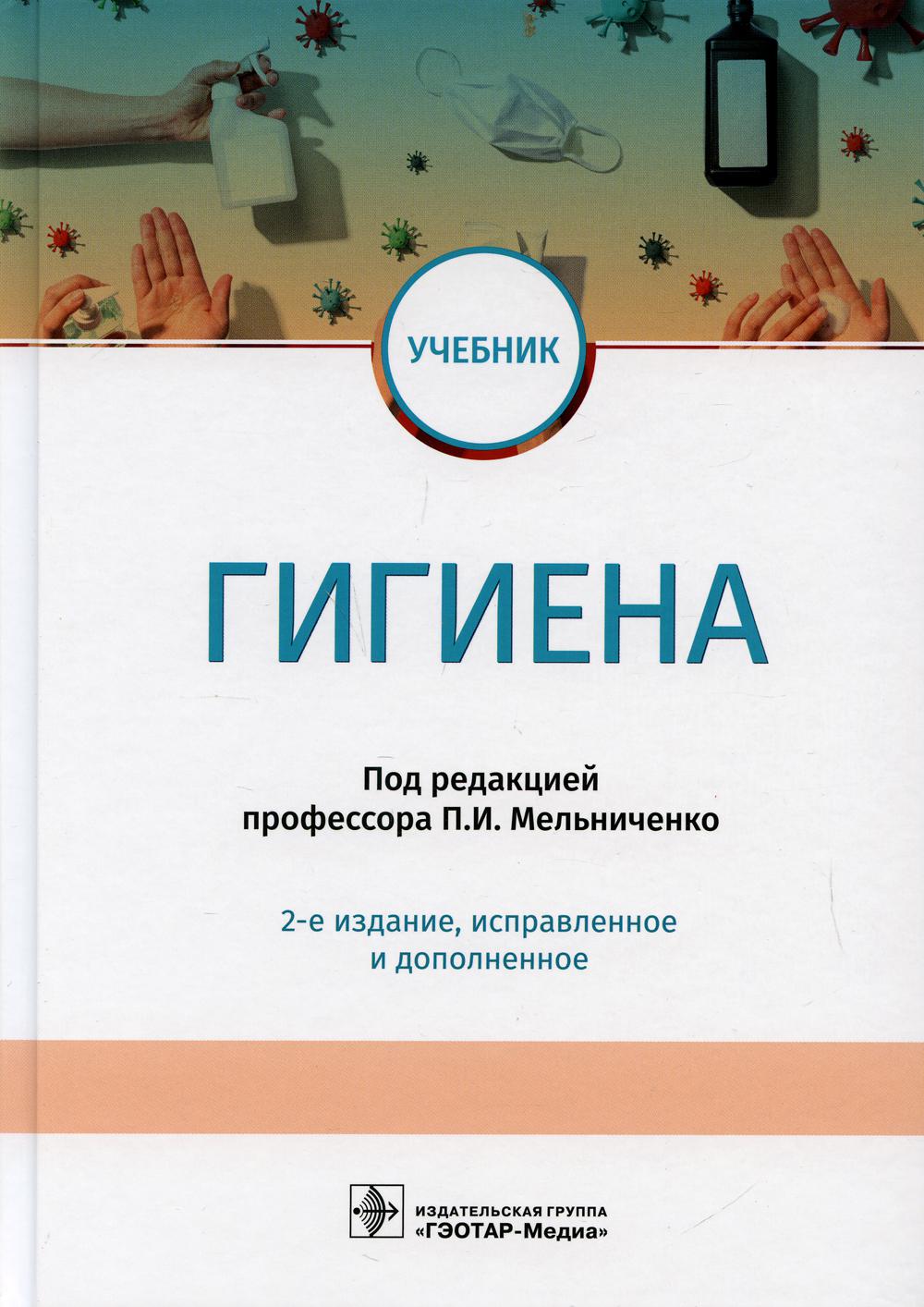 Гигиена : учебник / П. И. Мельниченко, В. И. Архангельский, Т. А. Козлова [и др.] ; под ред. П. И. Мельниченко. — 2-е изд., испр. и доп. — Москва : ГЭОТАР-Медиа, 2022. — 656 с. : ил.