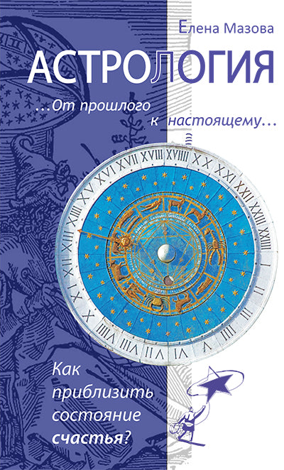 Астрология. От прошлого к настоящему. 3-е изд. Как приблизить состояние счастья?