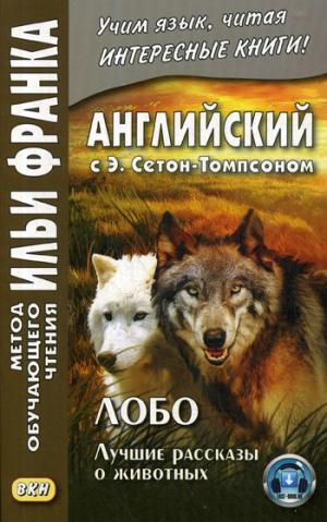 Английский с Э. Сетон-Томпсоном. Лобо: лучшие рассказы о животных