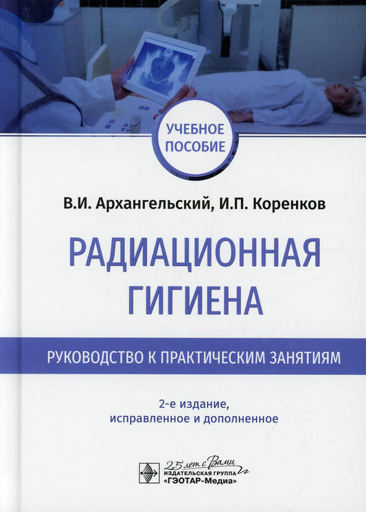 Радиационная гигиена. Руководство к практическим занятиям : учеб. пособие. — 2-е изд., испр. и доп. (учебная дисциплину «Радиационная гигиена». Издание предназначено студентам лечебных, медико-профилактических, стоматологических, педиатрических факультето