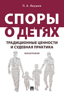 Споры о детях: традиционные ценности и судебная практика. Монография.-М.:Проспект,2022. /=240748/