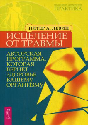 Исцеление от травмы. Авторская программа, которая вернет здоровье вашему организму. Левин П. А.