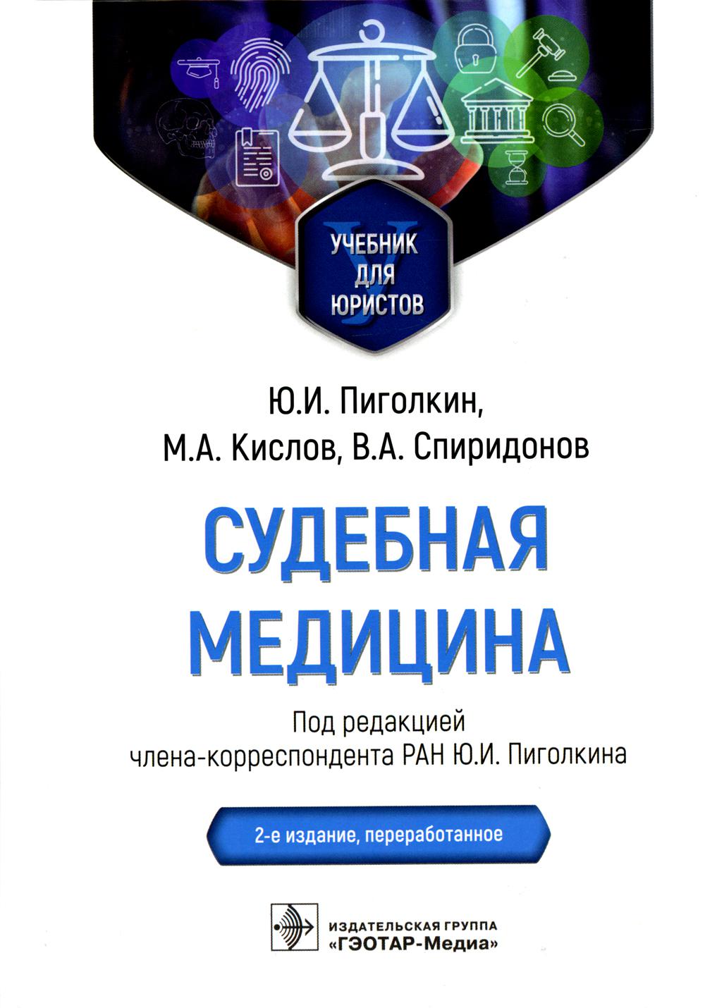 Судебная медицина : учебник для юристов / Ю. И. Пиголкин, М. А. Кислов, В. А. Спиридонов ; под ред. Ю. И. Пиголкина. — 2-е изд., перераб. — Москва : ГЭОТАР-Медиа, 2023. — 576 с. : ил.