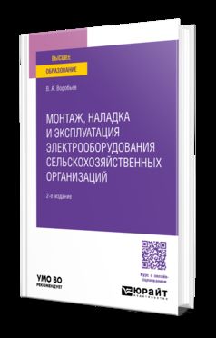 МОНТАЖ, НАЛАДКА И ЭКСПЛУАТАЦИЯ ЭЛЕКТРООБОРУДОВАНИЯ СЕЛЬСКОХОЗЯЙСТВЕННЫХ ОРГАНИЗАЦИЙ 2-е изд., испр. и доп. Учебное пособие для вузов