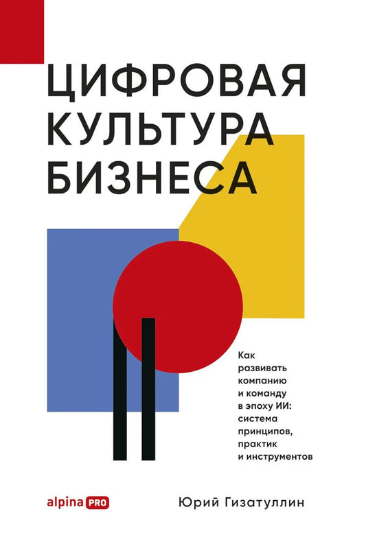 Цифровая культура бизнеса. Как развивать компанию и команду в эпоху ИИ : система принципов, практик и инструментов