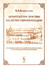 Архитектура Москвы на путях европеизации. От обновлений последней четверти XVII в. к петровским преобразованиям