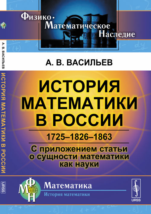 История математики в России: 1725--1826--1863. С приложением статьи о сущности математики как науки