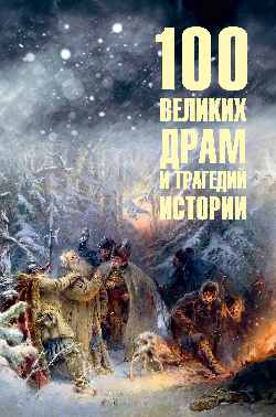 100 великих драм и трагедий истории (12+)