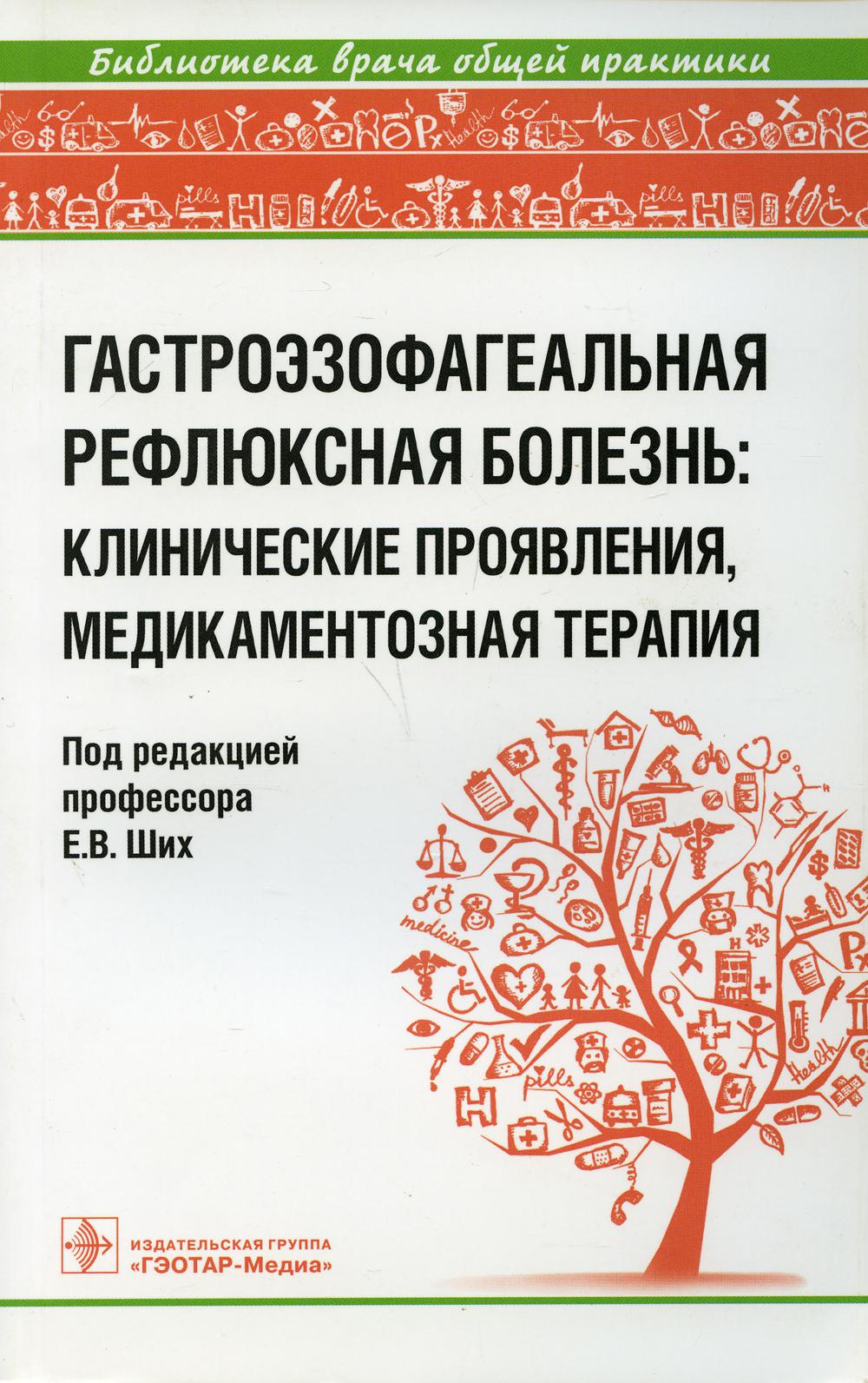 Гастроэзофагеальная рефлюксная болезнь : клинические проявления, медикаментозная терапия / под ред. Е. В. Ших. —М. : ГЭОТАР-Медиа, 2019. — 160 с.