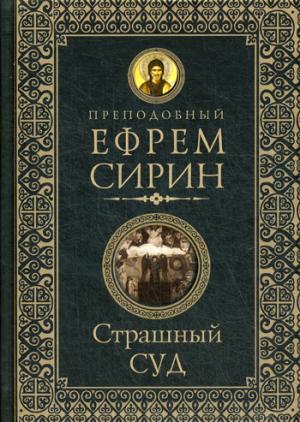 Страшный суд. Слова избранные о Втором Пришествии Христовом, кончине мира, антихристе и Страшном суде. Ефрем Сирин, преподобный