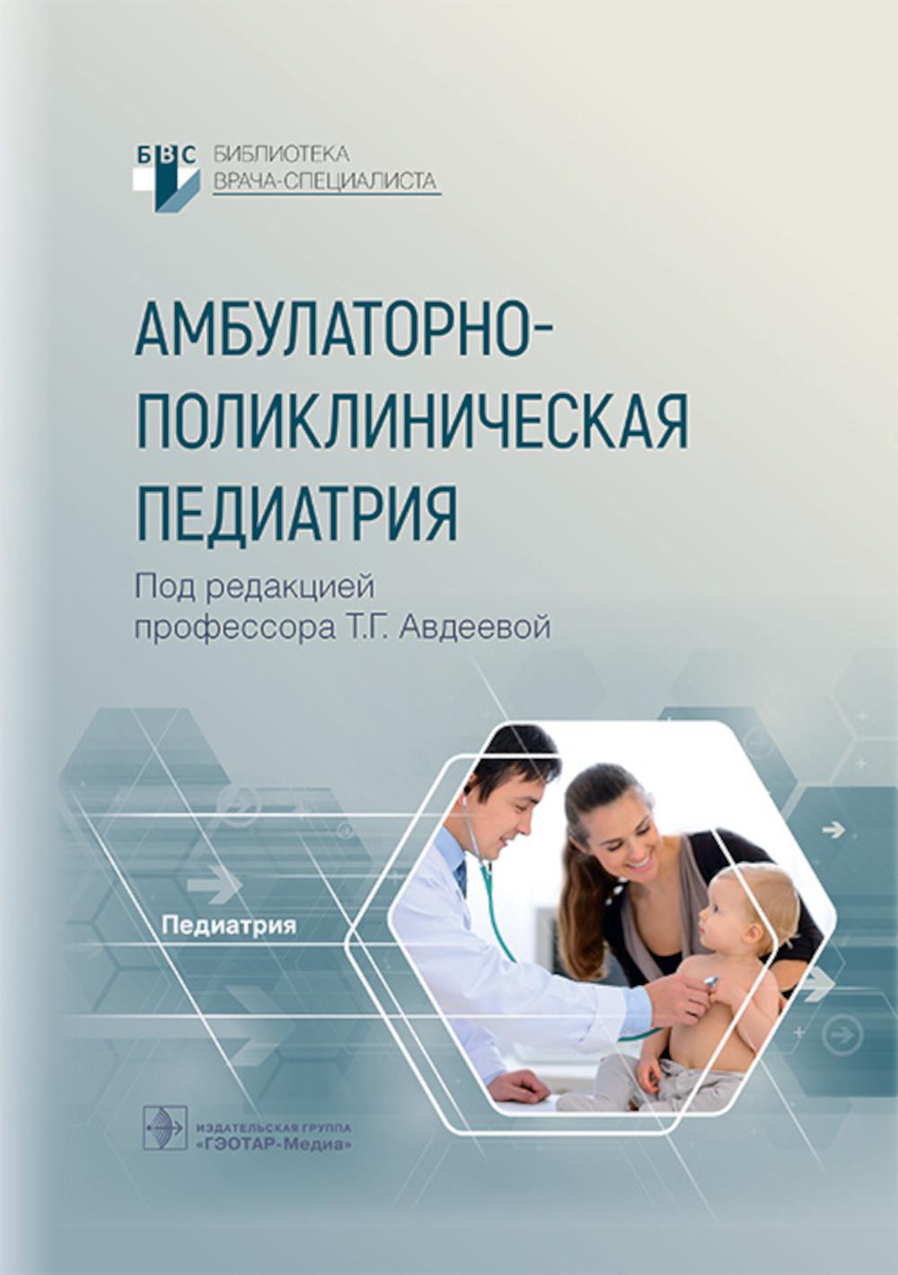 Амбулаторно-поликлиническая педиатрия / под ред. Т. Г. Авдеевой. — Москва : ГЭОТАР-Медиа, 2023. — 744 с. : ил. — (Серия «Библиотека врача-специалиста»).