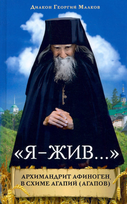 Я - жив... Архимандрит Афиноген, в схиме Агапий (Агапов): жизнеописания, поучения, дневник, письма