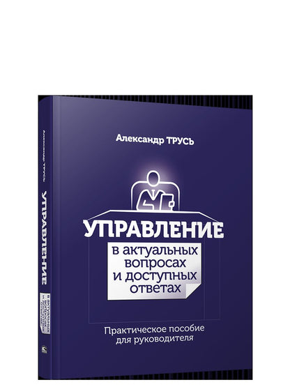 Управление в актуальных вопросах и доступных ответах: практическое пособие для руководителя