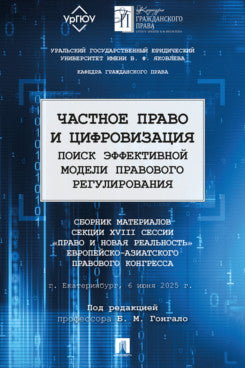 Частное право и цифровизация. Поиск эффективной модели правового регулирования. Сборник материалов секции XVIII сессии «Право и новая реальность» Европейско-Азиатского правового конгресса.-М.:Изд-во Проспект,2025.