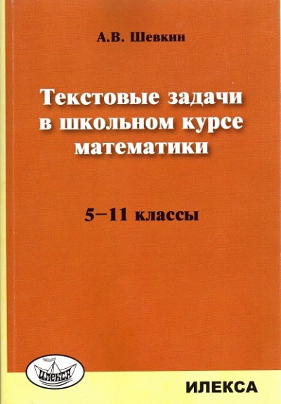 Шевкин Текстовые задачи в школьном курсе математики. 5-11 классы.(Илекса)