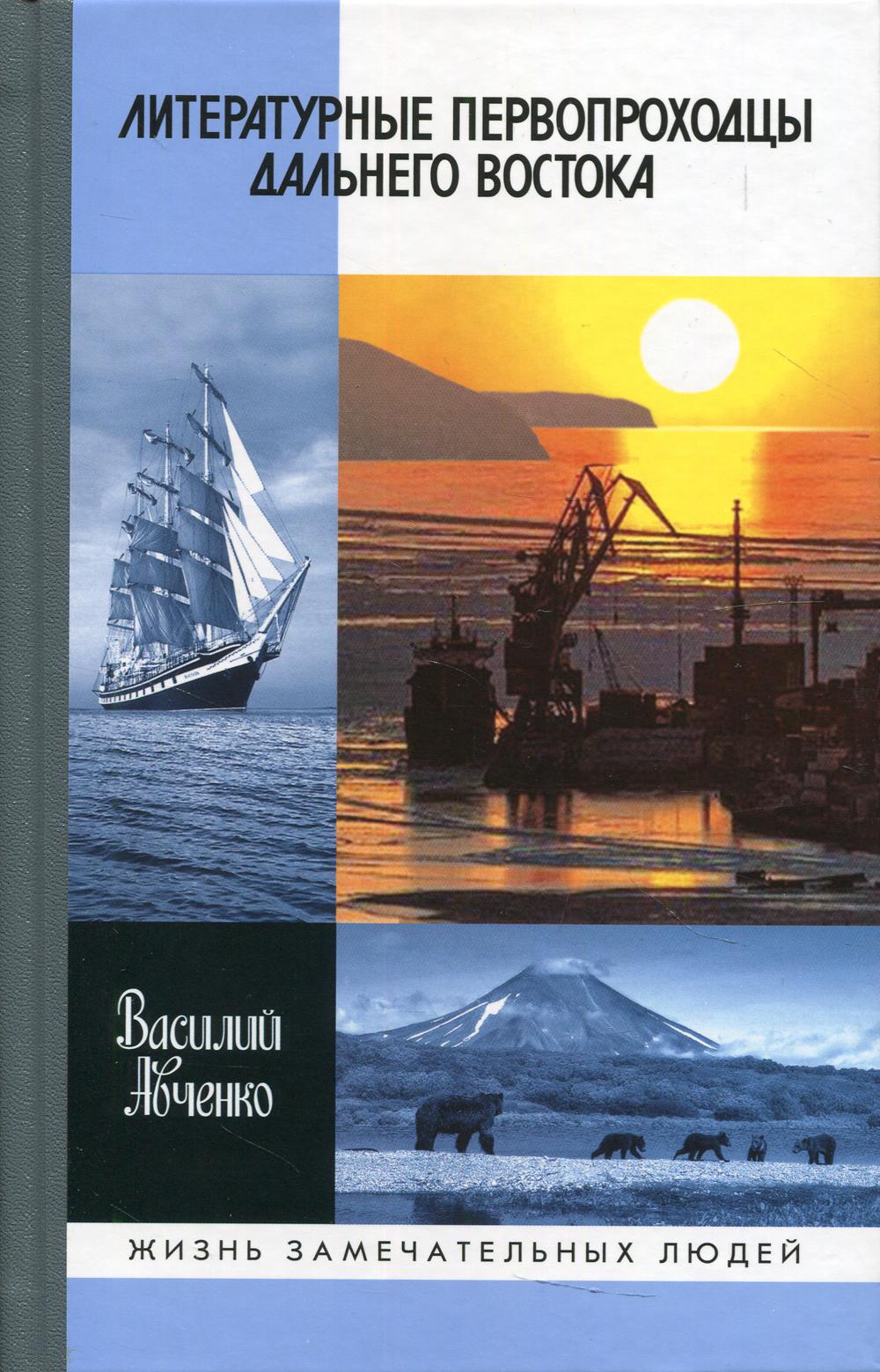 Литературные первопроходцы Дальнего Востока: Иван Гончаров, Антон Чехов, Владимир Арсеньев, Джек Лондон, Михаил Пришвин, Арсений Несмелов, Олег Куваев