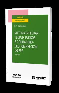 МАТЕМАТИЧЕСКАЯ ТЕОРИЯ РИСКОВ. АНАЛИЗ РИСКОВ В СОЦИАЛЬНО-ЭКОНОМИЧЕСКОЙ СФЕРЕ. Учебник для вузов