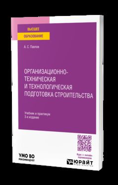 ОРГАНИЗАЦИОННО-ТЕХНИЧЕСКАЯ И ТЕХНОЛОГИЧЕСКАЯ ПОДГОТОВКА СТРОИТЕЛЬСТВА 3-е изд., пер. и доп. Учебник и практикум для вузов