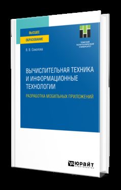 ВЫЧИСЛИТЕЛЬНАЯ ТЕХНИКА И ИНФОРМАЦИОННЫЕ ТЕХНОЛОГИИ. РАЗРАБОТКА МОБИЛЬНЫХ ПРИЛОЖЕНИЙ. Учебное пособие для вузов