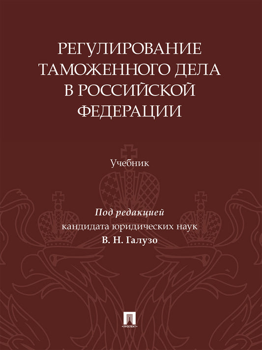 Регулирование таможенного дела в Российской Федерации. Уч.-М.:Изд-во Проспект,2025.