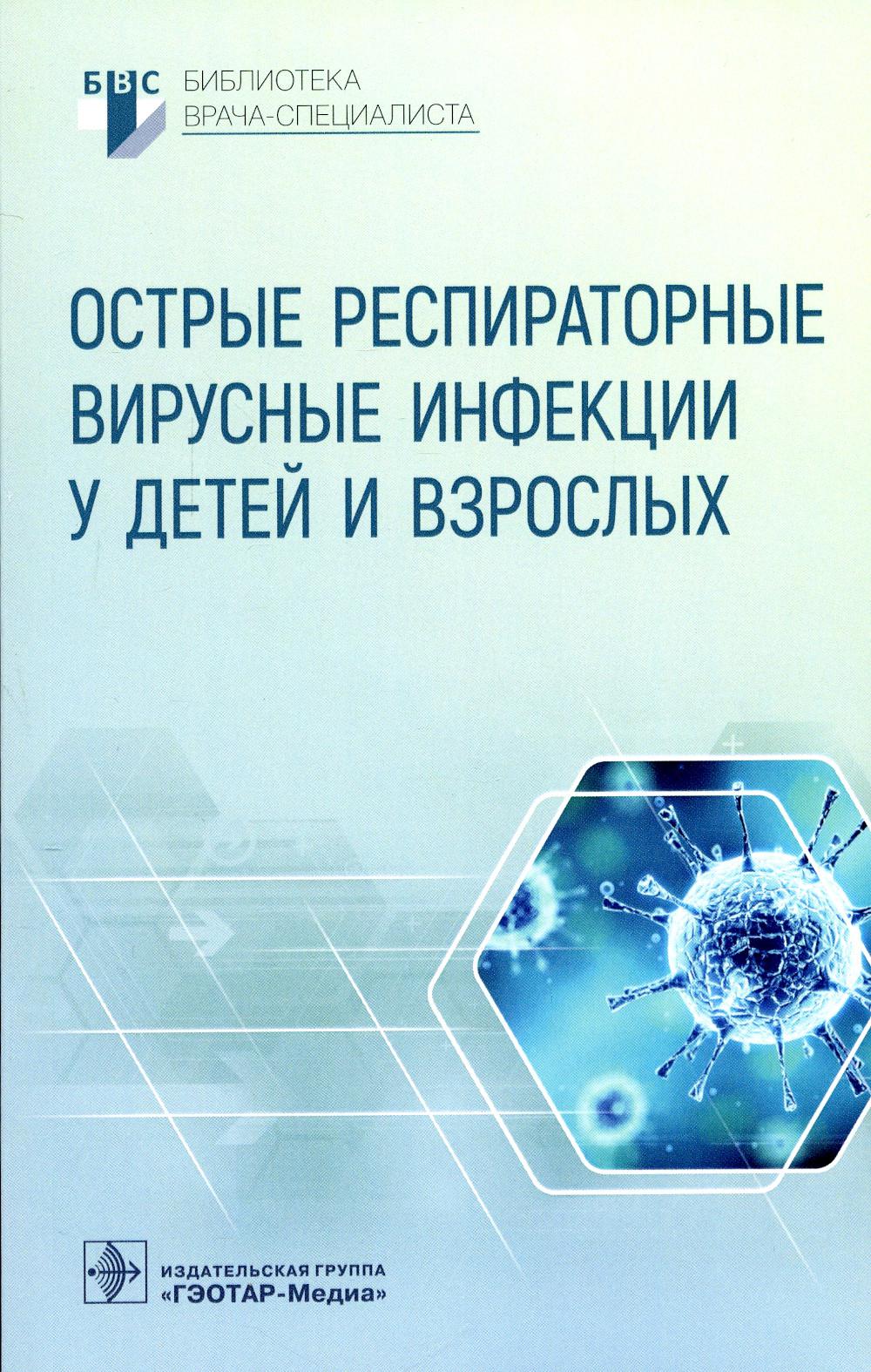 Острые респираторные вирусные инфекции у детей и взрослых / А. В. Горелов, А. А. Плоскирева, Ж. Б. Понежева [и др.]. — Москва : ГЭОТАР-Медиа, 2022. — 80 с. : ил. — (Серия «Библиотека врача-специалиста»).