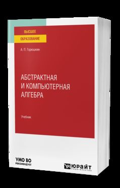 АБСТРАКТНАЯ И КОМПЬЮТЕРНАЯ АЛГЕБРА. Учебник для вузов