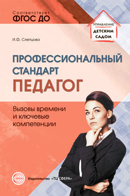 Профессиональный стандарт «Педагог»: вызовы времени и ключевые компетенции: Методическое пособие/ Слепцова И.Ф.
