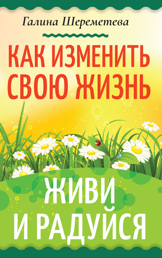 Как изменить свою жизнь. Живи и радуйся