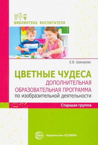 Цветные чудеса. Цветные чудеса. Дополнительная образовательная программа по изобразительной деятельности. Старшая группа/ Шакирова Е.В.