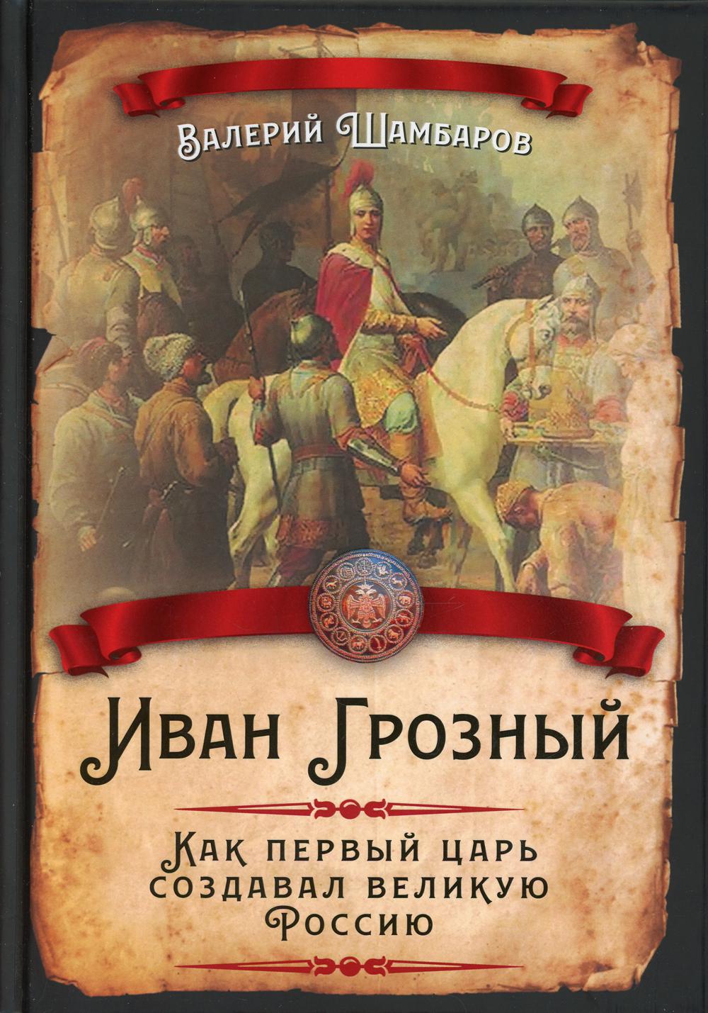 Иван Грозный. Как первый царь создавал великую Россию