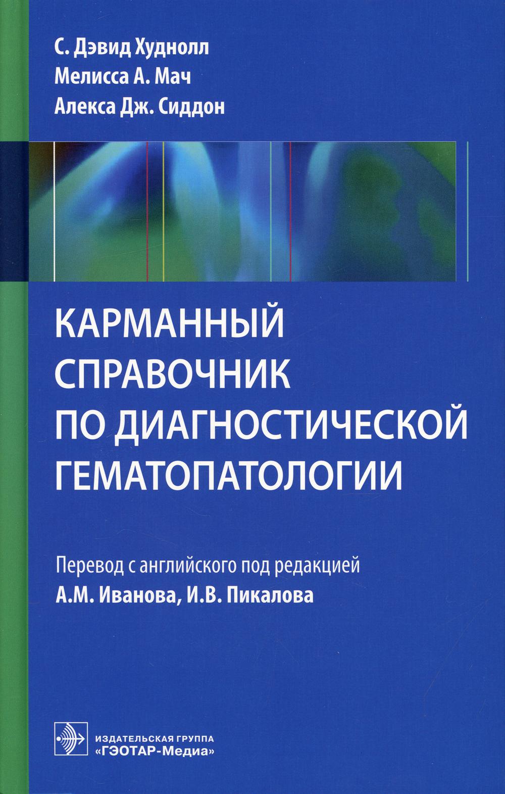 Карманный справочник по диагностической гематопатологии / С. Д. Худнолл, М. А. Мач, А. Дж. Сиддон ; пер. с англ. под ред. А. М. Иванова, И. В. Пикалова. — Москва : ГЭОТАР-Медиа, 2021. — 400 с. : ил.