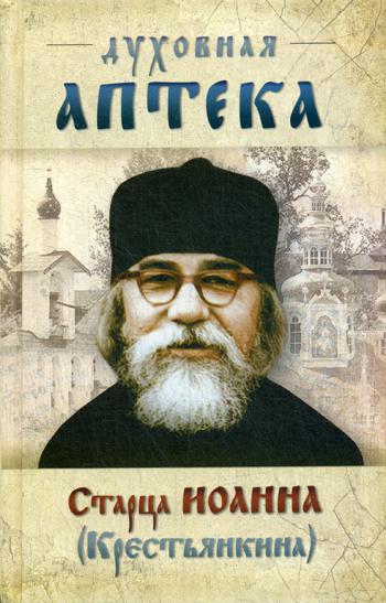 Духовная аптека старца Иоанна (Крестьянкина). Наставления, уроки, молитвы