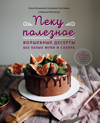 Пеку полезное. Волшебные десерты без белых муки и сахара