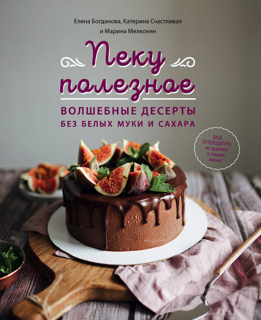 Пеку полезное. Волшебные десерты без белой муки и сахара