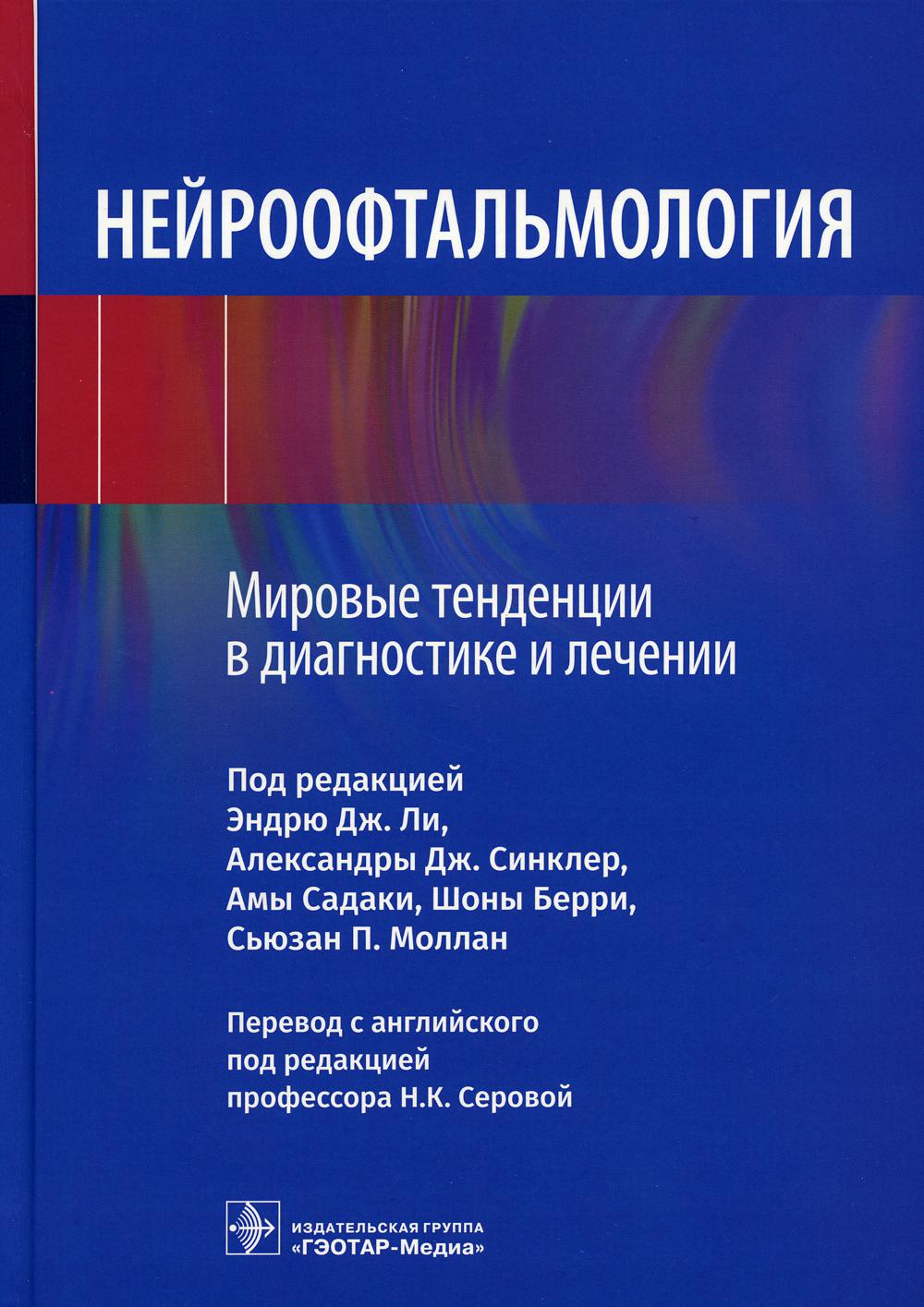 Нейроофтальмология. Мировые тенденции в диагностике и лечении / под ред. Э. Дж. Ли, А. Дж. Синклер, А. Садаки [и др.] ; пер. с англ. под ред. Н. К. Серовой. — Москва : ГЭОТАР-Медиа, 2023. — 352 с. : ил.
