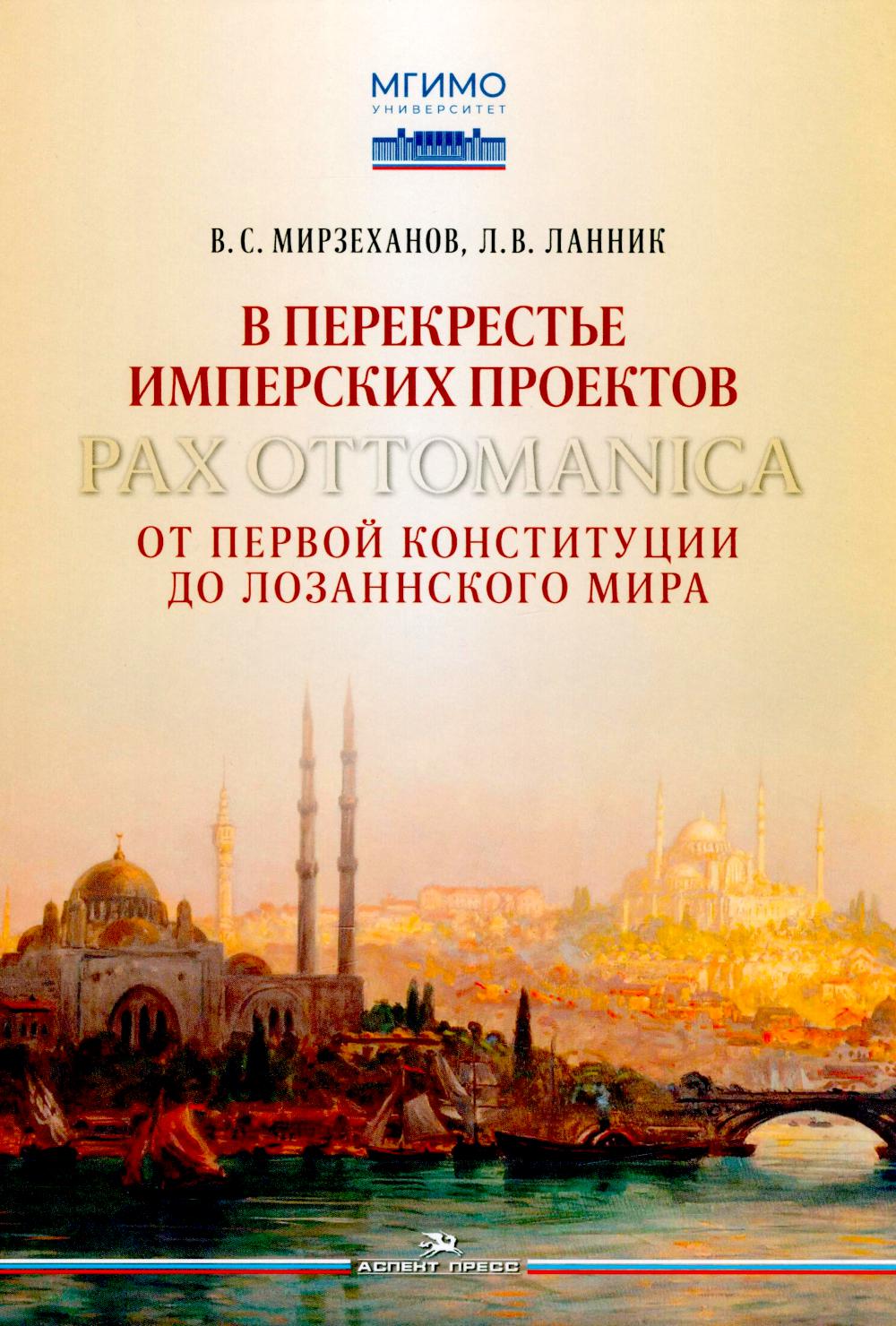 В перекрестье имперских проектов. Pax Ottomanica от первой конституции до Лозаннского мира.Научное изд.