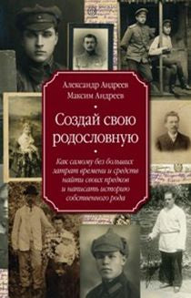 Создай свою родословную. Как самому без больших затрат времени и средств найти своих предков и написать историю собственного рода