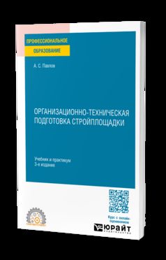 ОРГАНИЗАЦИОННО-ТЕХНИЧЕСКАЯ ПОДГОТОВКА СТРОЙПЛОЩАДКИ 3-е изд., пер. и доп. Учебник и практикум для СПО