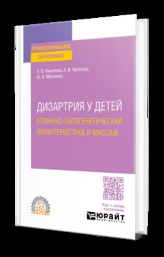 ДИЗАРТРИЯ У ДЕТЕЙ: КЛИНИКО-ПАТОГЕНЕТИЧЕСКАЯ ХАРАКТЕРИСТИКА И МАССАЖ. Учебное пособие для СПО