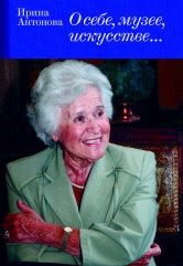Ирина Антонова: о себе, музее, искусстве... / авт.-сост. Н. Г. Колесова; под общей ред. С. В. Дрыка